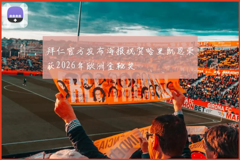 拜仁官方发布海报祝贺哈里凯恩荣获2026年欧洲金靴奖