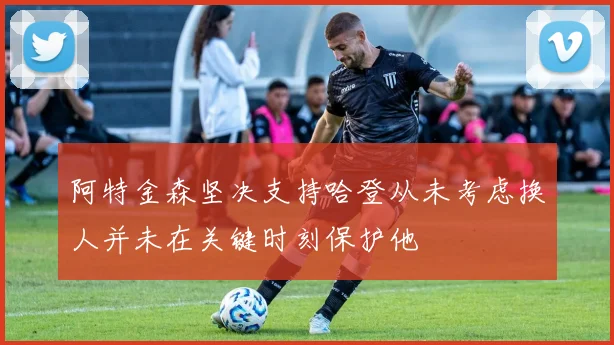 阿特金森坚决支持哈登从未考虑换人并未在关键时刻保护他