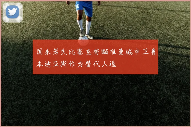 国米若失比塞克将瞄准曼城中卫鲁本迪亚斯作为替代人选