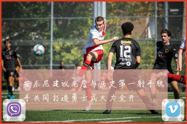 安东尼建议老詹与历史第一射手联手共同打造勇士式火力全开