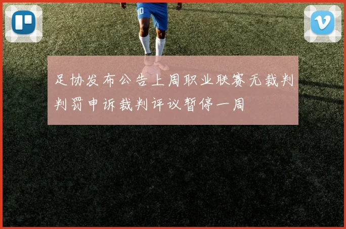 足协发布公告上周职业联赛无裁判判罚申诉裁判评议暂停一周