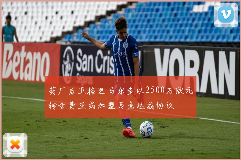 药厂后卫格里马尔多以2500万欧元转会费正式加盟马竞达成协议