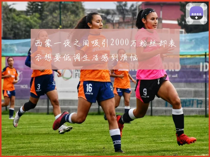 西蒙一夜之间吸引2000万粉丝却表示想要低调生活感到烦恼