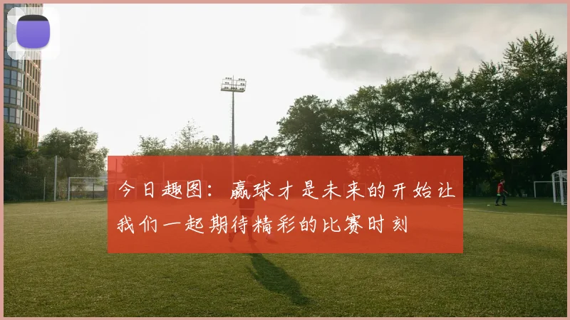 今日趣图：赢球才是未来的开始让我们一起期待精彩的比赛时刻