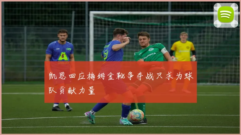凯恩回应梅姆金靴争夺战只求为球队贡献力量