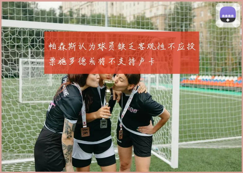 帕森斯认为球员缺乏客观性不应投票施罗德或将不支持卢卡