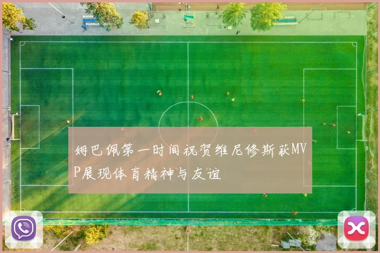 姆巴佩第一时间祝贺维尼修斯获MVP展现体育精神与友谊
