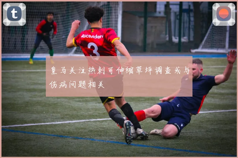 皇马关注热刺可伸缩草坪调查或与伤病问题相关